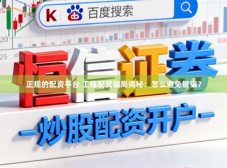 正规的配资平台 工程配资骗局揭秘:怎么避免被骗?