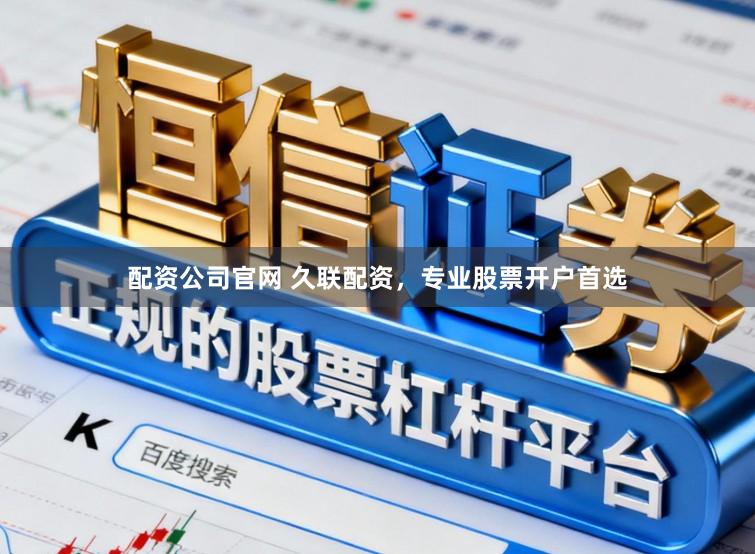 配资公司官网 久联配资，专业股票开户首选