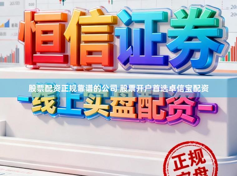 股票配资正规靠谱的公司 股票开户首选卓信宝配资