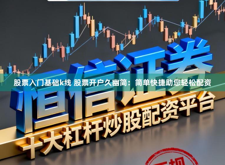 股票入门基础k线 股票开户久幽简:简单快捷助您轻松配资