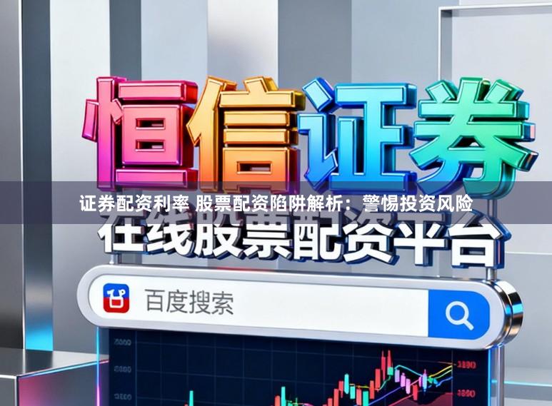 证券配资利率 股票配资陷阱解析:警惕投资风险