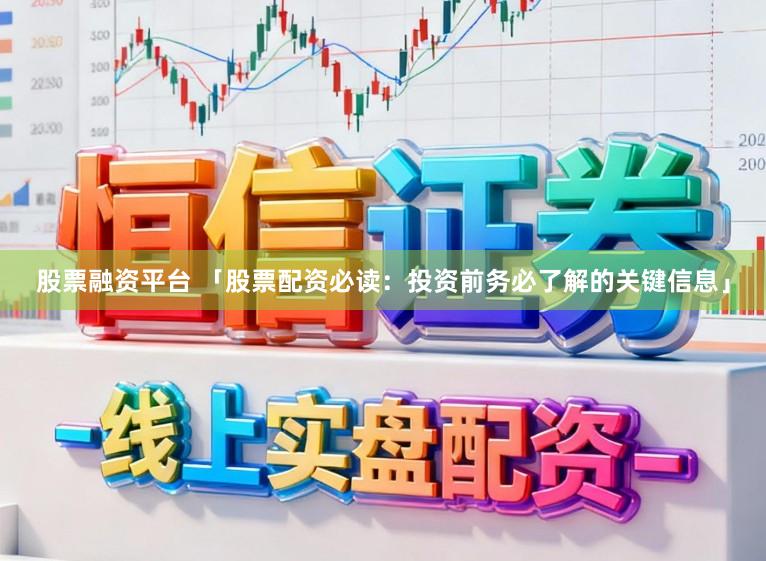 股票融资平台 「股票配资必读:投资前务必了解的关键信息」