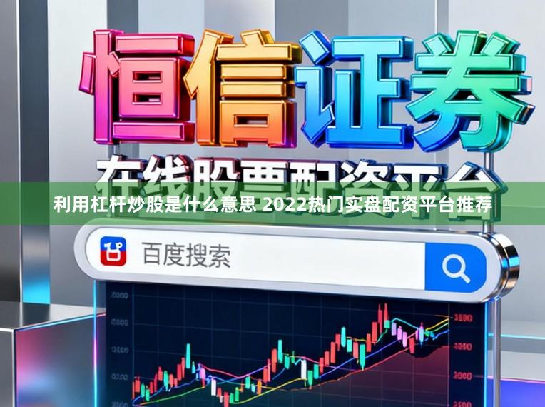 利用杠杆炒股是什么意思 2022热门实盘配资平台推荐