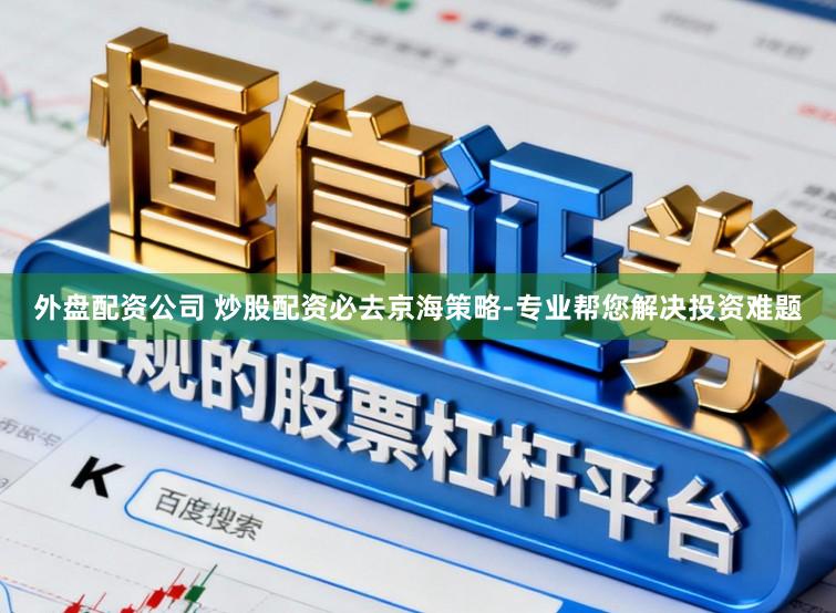外盘配资公司 炒股配资必去京海策略-专业帮您解决投资难题
