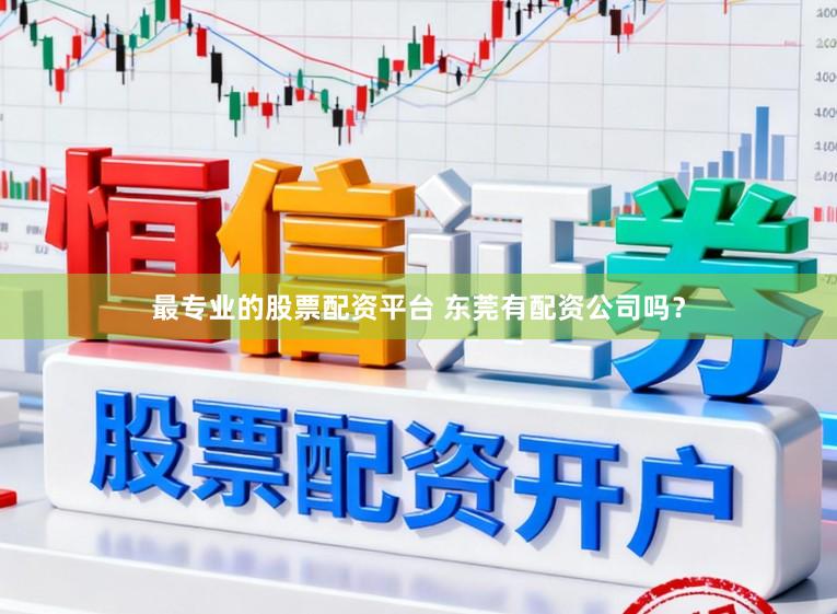 最专业的股票配资平台 东莞有配资公司吗?