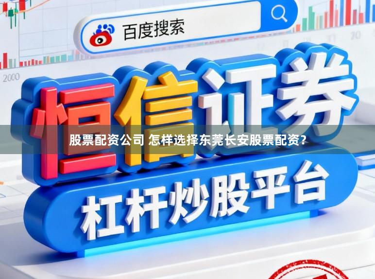 股票配资公司 怎样选择东莞长安股票配资？