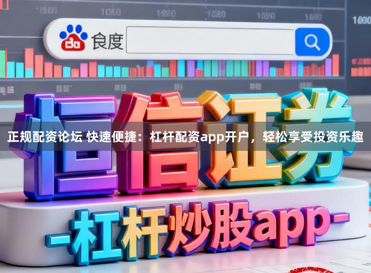 正规配资论坛 快速便捷:杠杆配资app开户,轻松享受投资乐趣