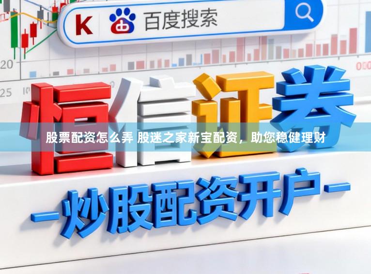 股票配资怎么弄 股迷之家新宝配资，助您稳健理财