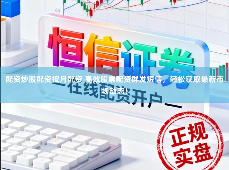 配资炒股配资按月配资 高效股票配资群发短信，轻松获取最新市场动态！