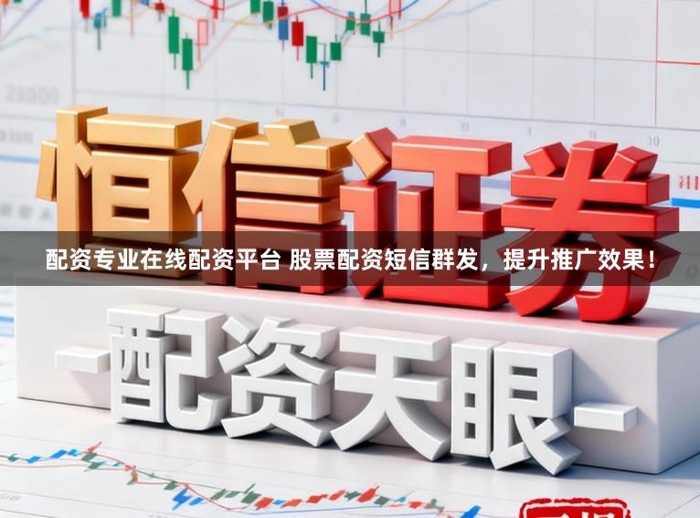 配资专业在线配资平台 股票配资短信群发，提升推广效果！