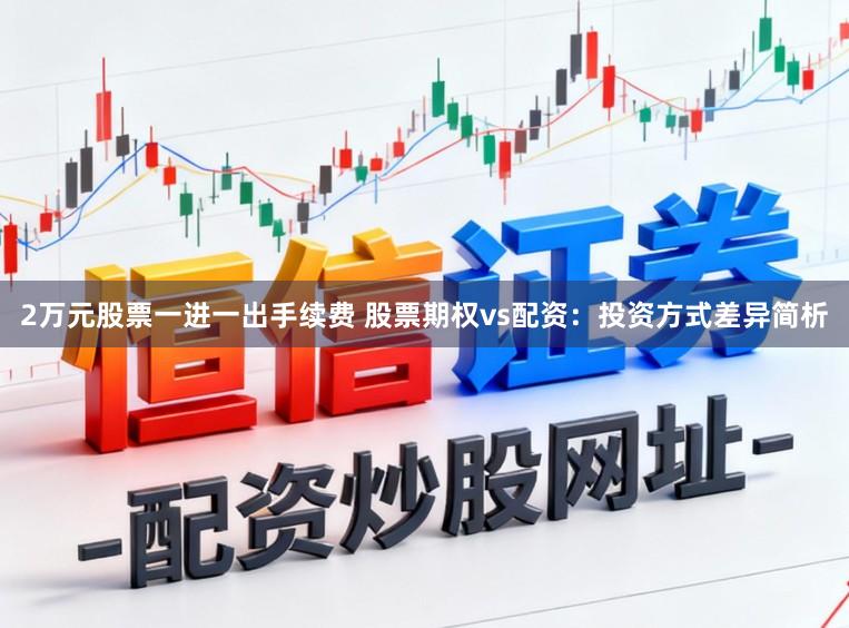 2万元股票一进一出手续费 股票期权vs配资：投资方式差异简析