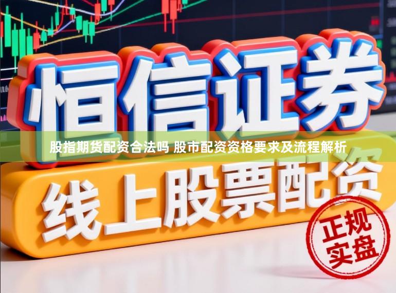 股指期货配资合法吗 股市配资资格要求及流程解析
