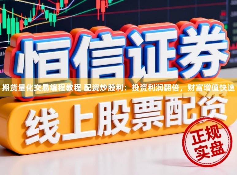 期货量化交易编程教程 配资炒股利：投资利润翻倍，财富增值快速