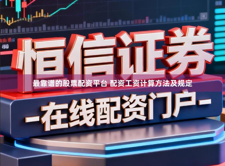 最靠谱的股票配资平台 配资工资计算方法及规定