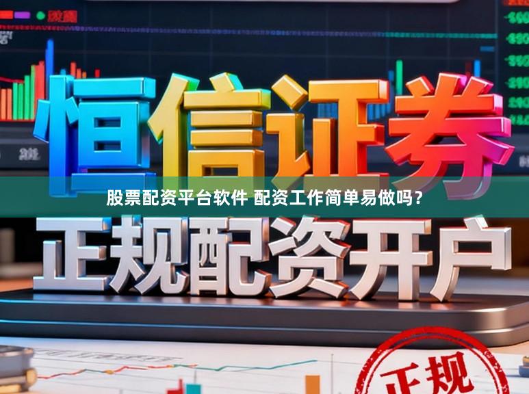 股票配资平台软件 配资工作简单易做吗？