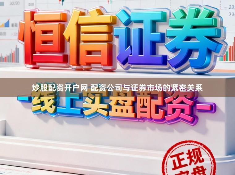 炒股配资开户网 配资公司与证券市场的紧密关系