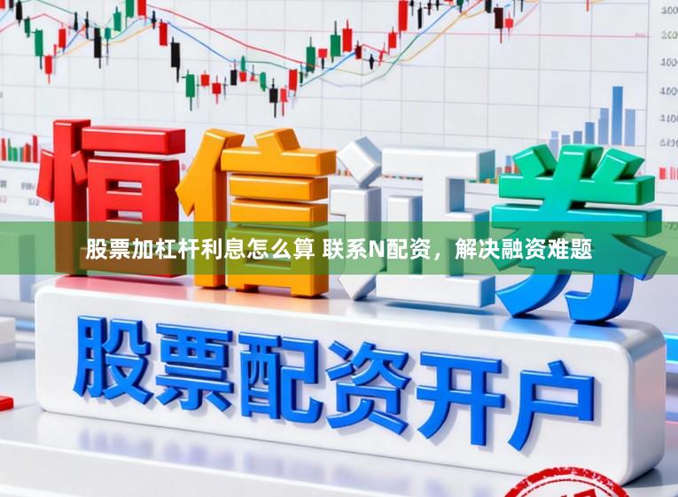 股票加杠杆利息怎么算 联系N配资，解决融资难题