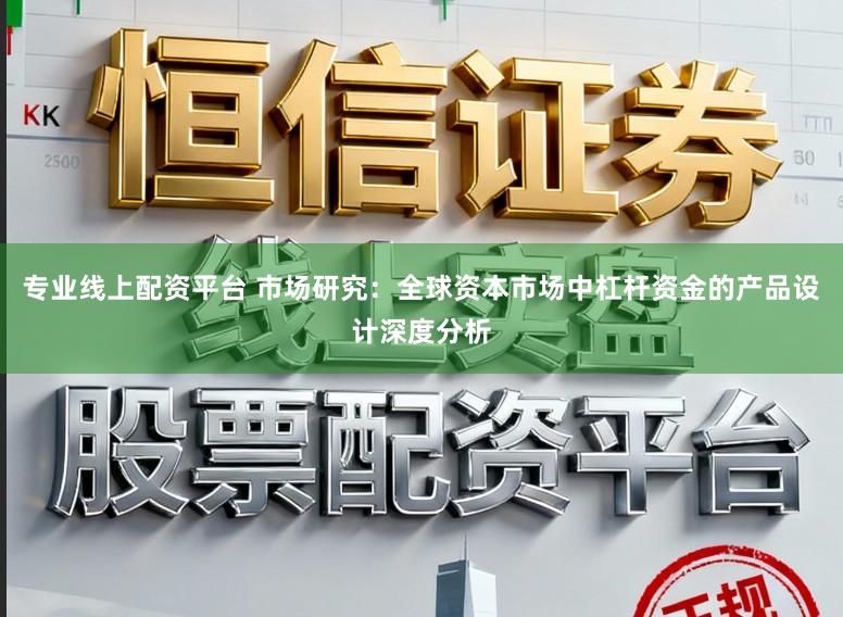 专业线上配资平台 市场研究：全球资本市场中杠杆资金的产品设计深度分析