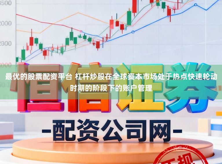 最优的股票配资平台 杠杆炒股在全球资本市场处于热点快速轮动时期的阶段下的账户管理