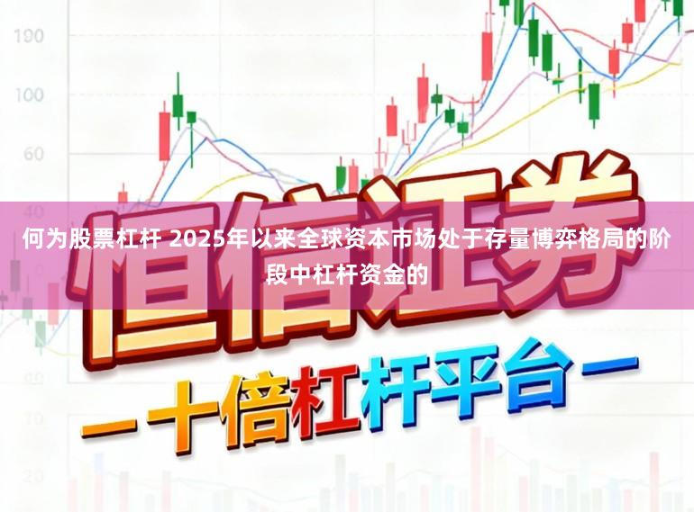 何为股票杠杆 2025年以来全球资本市场处于存量博弈格局的阶段中杠杆资金的