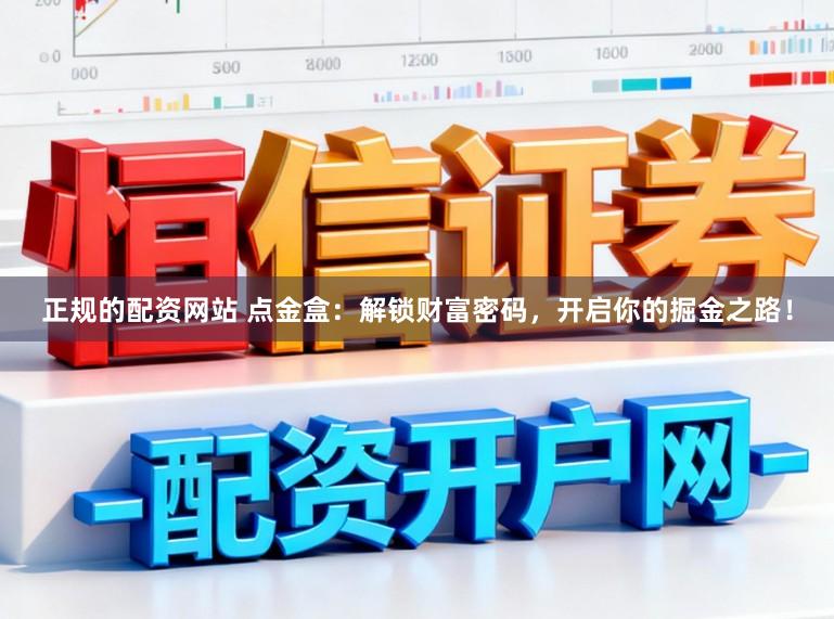 正规的配资网站 点金盒：解锁财富密码，开启你的掘金之路！