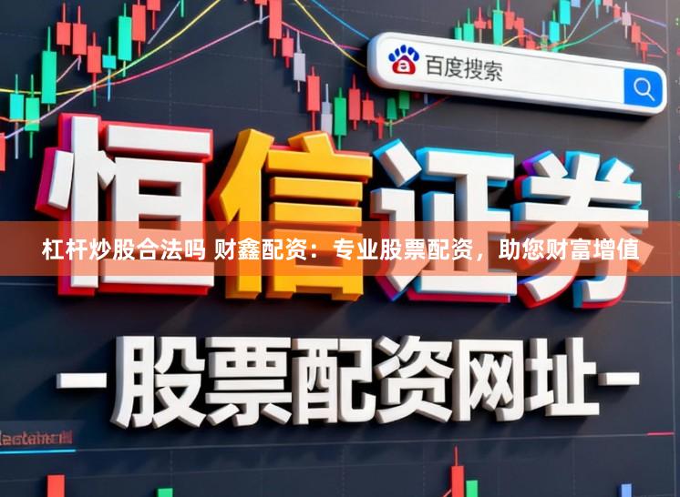 杠杆炒股合法吗 财鑫配资：专业股票配资，助您财富增值