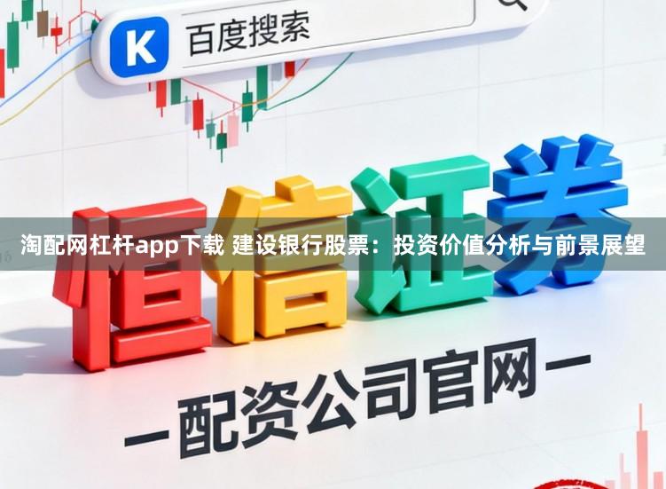 淘配网杠杆app下载 建设银行股票:投资价值分析与前景展望