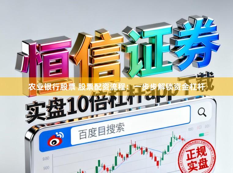 农业银行股票 股票配资流程：一步步解锁资金杠杆