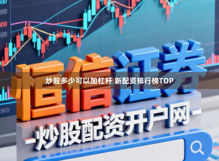 炒股多少可以加杠杆 新配资排行榜TOP