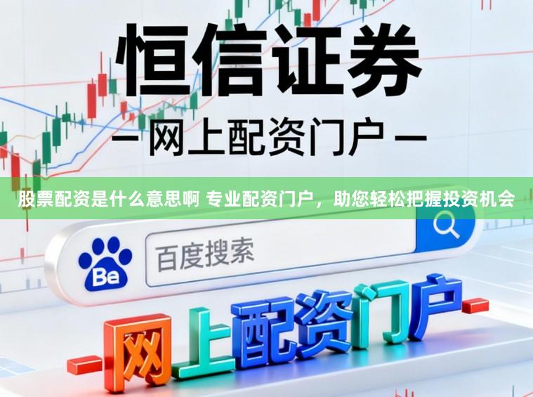 股票配资是什么意思啊 专业配资门户，助您轻松把握投资机会