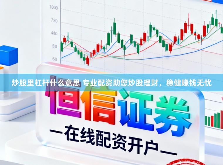 炒股里杠杆什么意思 专业配资助您炒股理财，稳健赚钱无忧