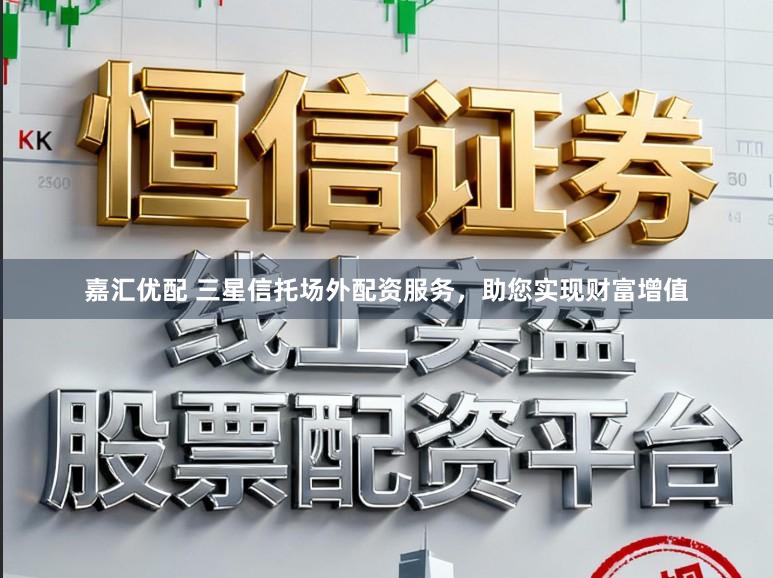 嘉汇优配 三星信托场外配资服务,助您实现财富增值