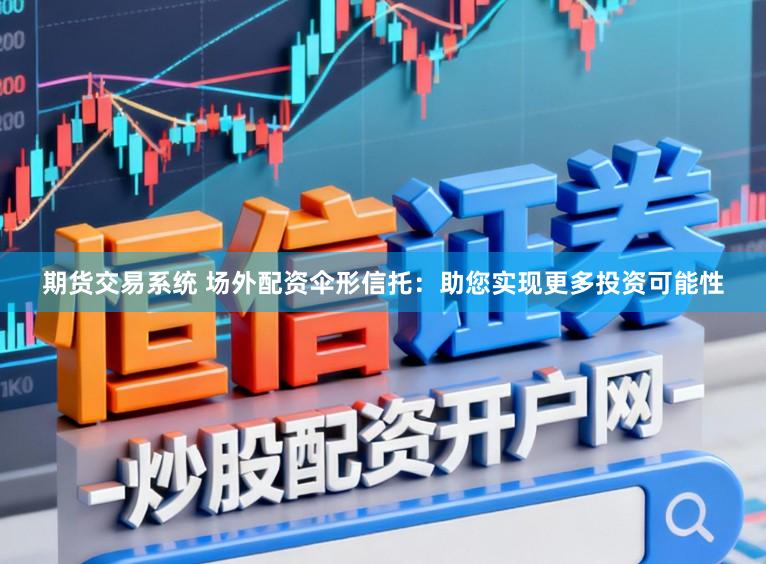 期货交易系统 场外配资伞形信托：助您实现更多投资可能性
