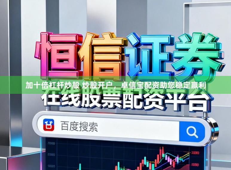 加十倍杠杆炒股 炒股开户，卓信宝配资助您稳定赢利
