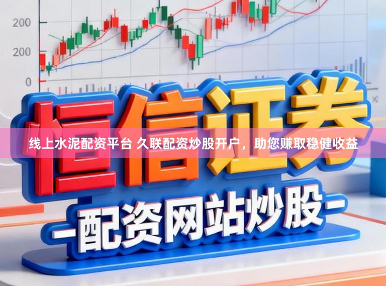 线上水泥配资平台 久联配资炒股开户，助您赚取稳健收益