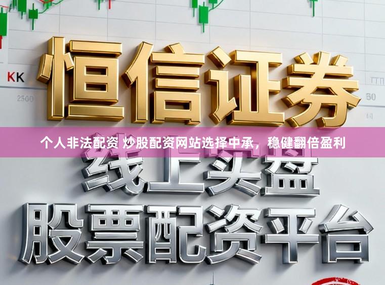 个人非法配资 炒股配资网站选择中承，稳健翻倍盈利