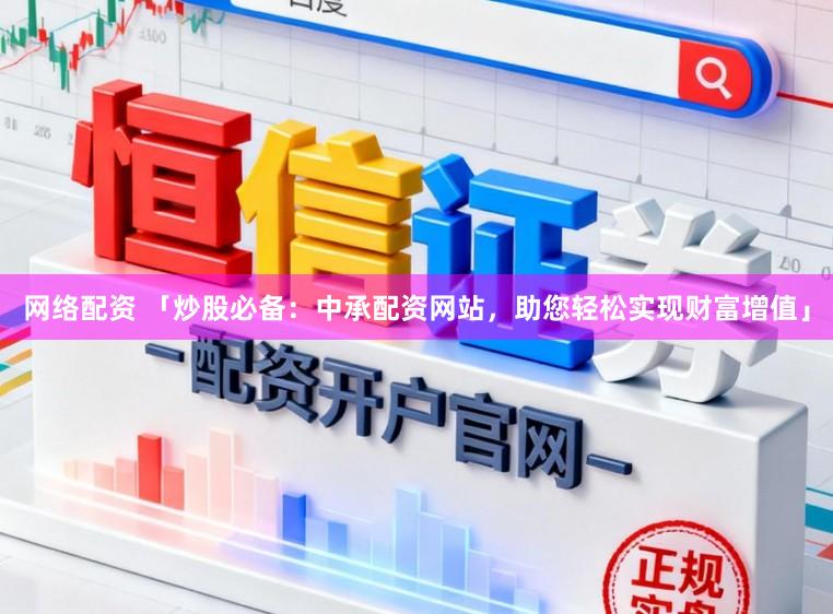网络配资 「炒股必备：中承配资网站，助您轻松实现财富增值」