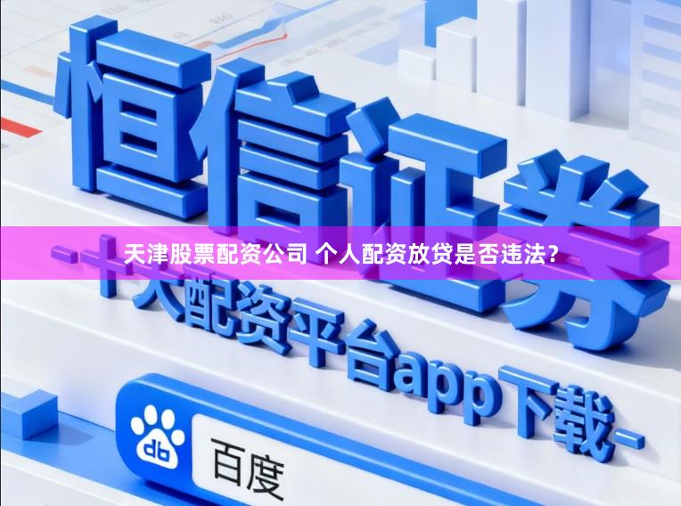 天津股票配资公司 个人配资放贷是否违法？