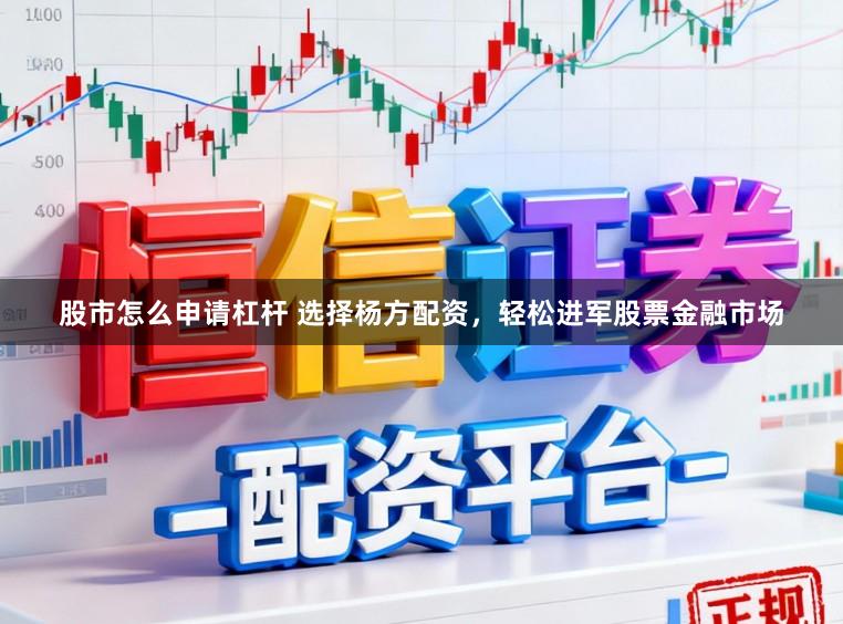 股市怎么申请杠杆 选择杨方配资,轻松进军股票金融市场