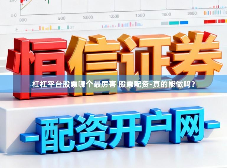 杠杠平台股票哪个最厉害 股票配资-真的能做吗？