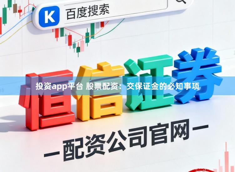 投资app平台 股票配资：交保证金的必知事项