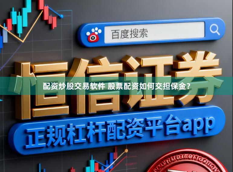 配资炒股交易软件 股票配资如何交担保金？