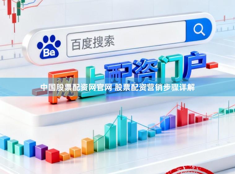 中国股票配资网官网 股票配资营销步骤详解