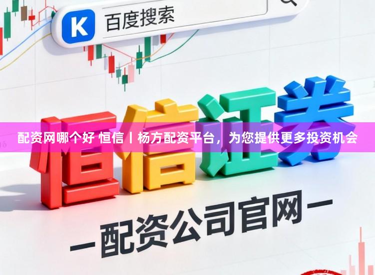 配资网哪个好 恒信丨杨方配资平台，为您提供更多投资机会