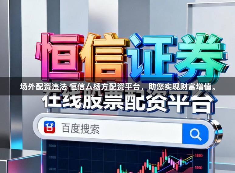 场外配资违法 恒信厶杨方配资平台，助您实现财富增值。