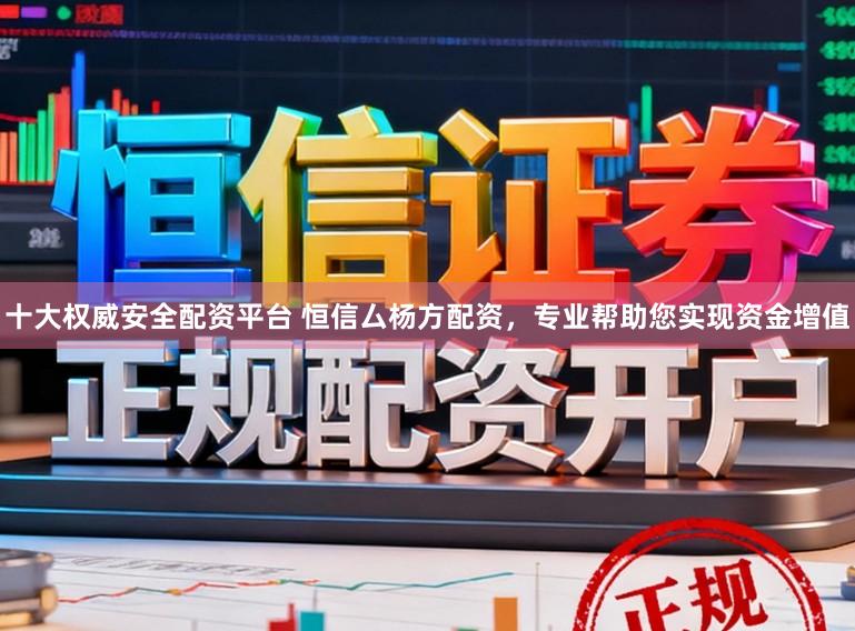 十大权威安全配资平台 恒信厶杨方配资，专业帮助您实现资金增值