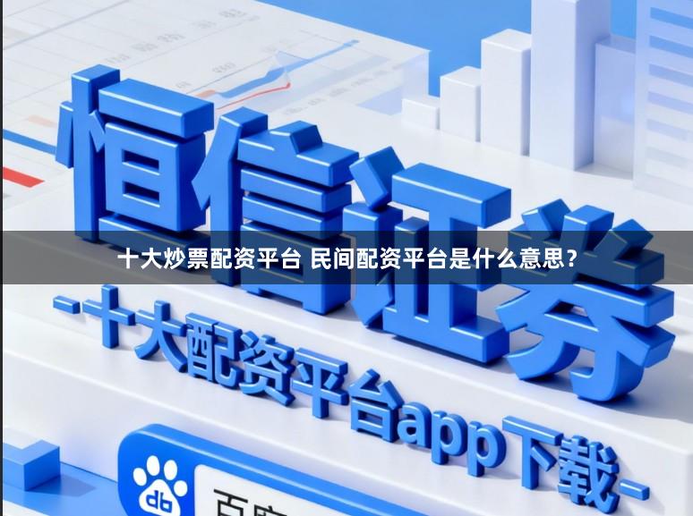 十大炒票配资平台 民间配资平台是什么意思？