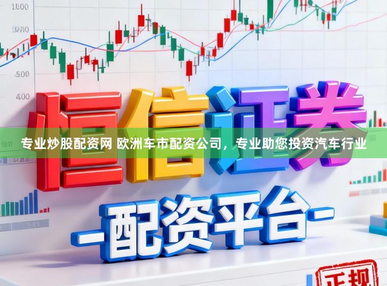 专业炒股配资网 欧洲车市配资公司，专业助您投资汽车行业