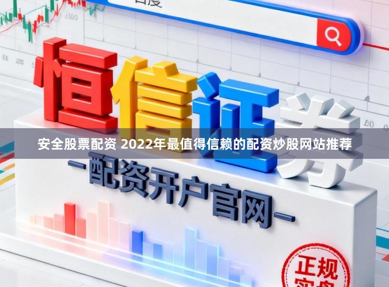 安全股票配资 2022年最值得信赖的配资炒股网站推荐