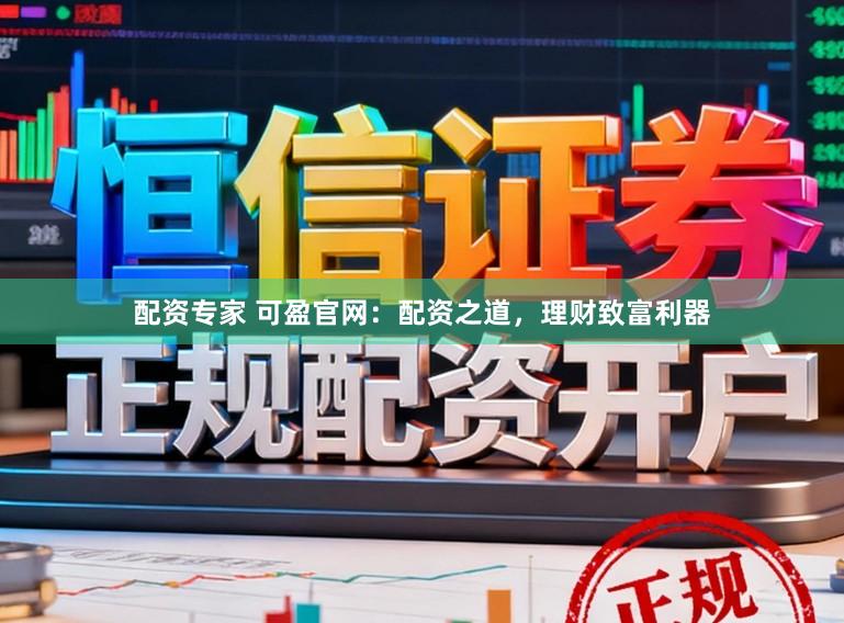 配资专家 可盈官网：配资之道，理财致富利器